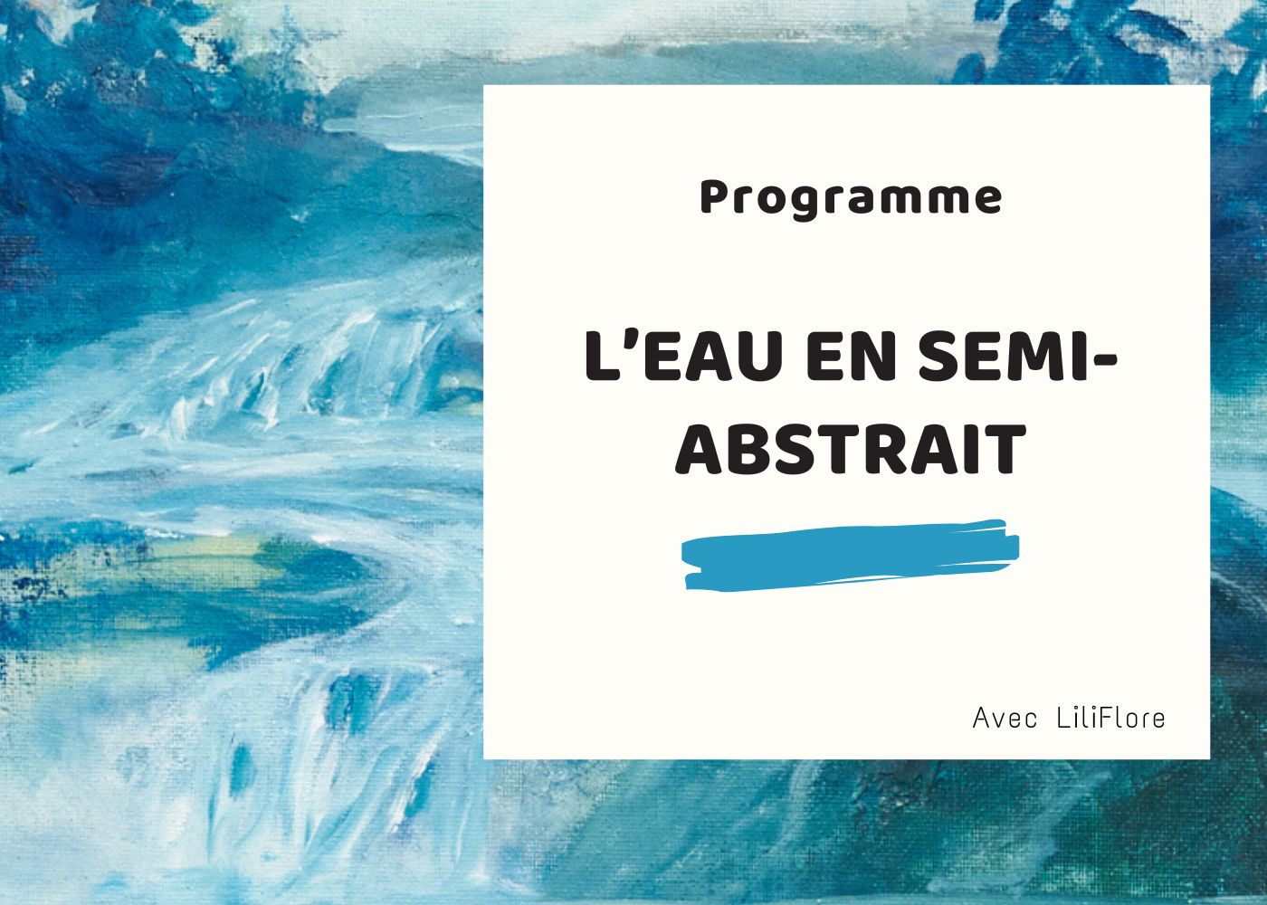 Image de couverture du programme en ligne L’eau en semi-abstrait de LiliFlore – peinture intuitive entre abstraction et figuration